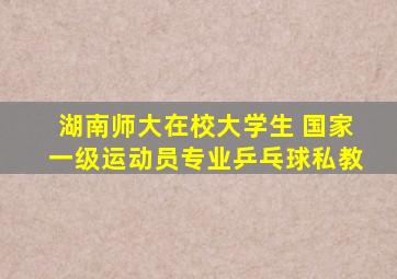 湖南师大在校大学生 国家一级运动员专业乒乓球私教